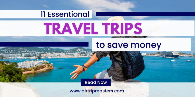 Top 11 Essential Travel Trips to save money on your next Adventure